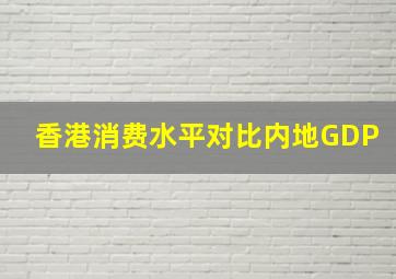 香港消费水平对比内地GDP