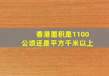 香港面积是1100公顷还是平方千米以上