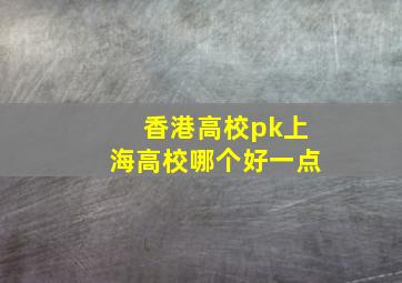 香港高校pk上海高校哪个好一点