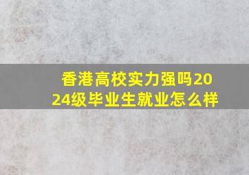 香港高校实力强吗2024级毕业生就业怎么样