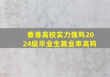 香港高校实力强吗2024级毕业生就业率高吗