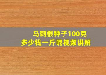 马刺根种子100克多少钱一斤呢视频讲解