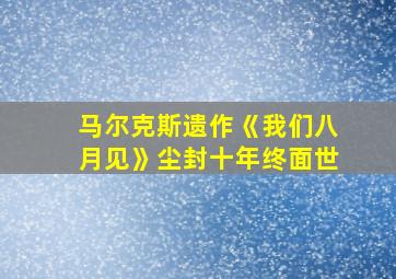 马尔克斯遗作《我们八月见》尘封十年终面世