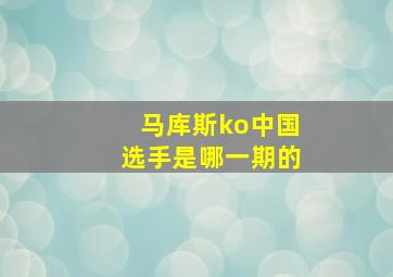 马库斯ko中国选手是哪一期的