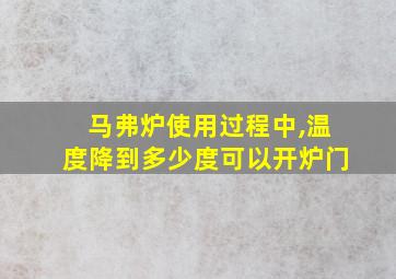 马弗炉使用过程中,温度降到多少度可以开炉门