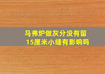 马弗炉做灰分没有留15厘米小缝有影响吗