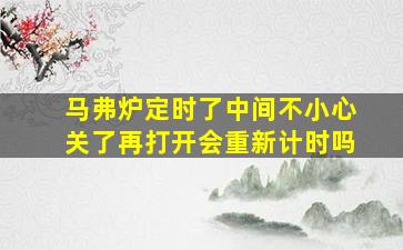 马弗炉定时了中间不小心关了再打开会重新计时吗