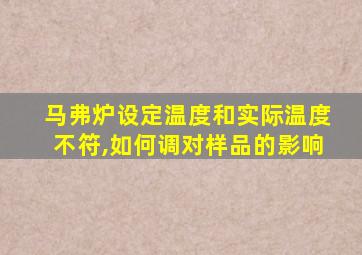 马弗炉设定温度和实际温度不符,如何调对样品的影响