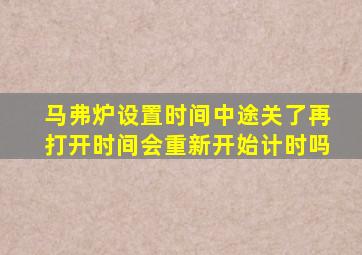 马弗炉设置时间中途关了再打开时间会重新开始计时吗