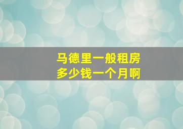 马德里一般租房多少钱一个月啊