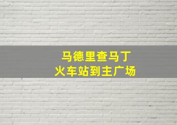 马德里查马丁火车站到主广场