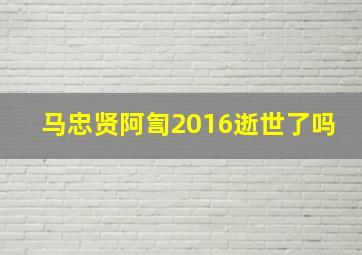 马忠贤阿訇2016逝世了吗