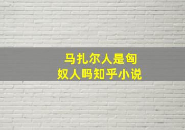 马扎尔人是匈奴人吗知乎小说