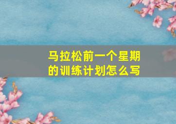 马拉松前一个星期的训练计划怎么写