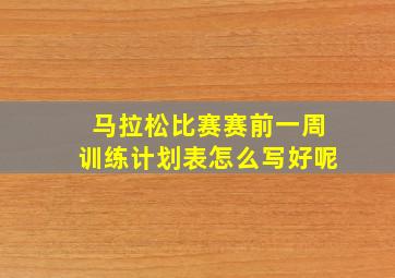 马拉松比赛赛前一周训练计划表怎么写好呢