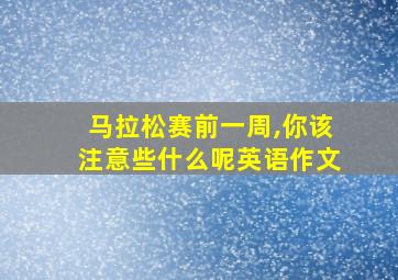 马拉松赛前一周,你该注意些什么呢英语作文