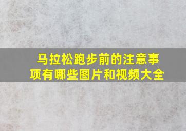 马拉松跑步前的注意事项有哪些图片和视频大全