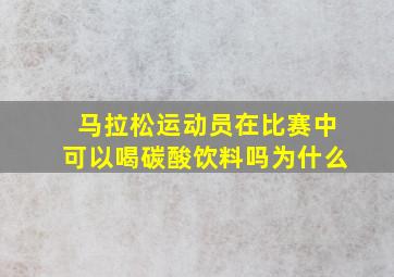 马拉松运动员在比赛中可以喝碳酸饮料吗为什么