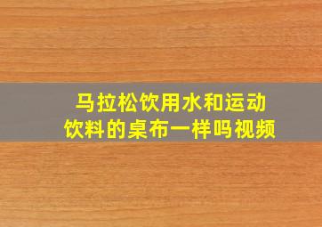 马拉松饮用水和运动饮料的桌布一样吗视频