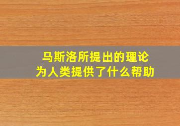 马斯洛所提出的理论为人类提供了什么帮助