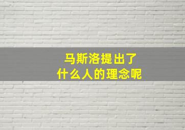 马斯洛提出了什么人的理念呢