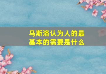 马斯洛认为人的最基本的需要是什么