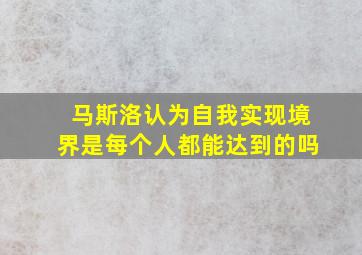 马斯洛认为自我实现境界是每个人都能达到的吗