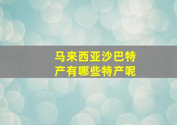 马来西亚沙巴特产有哪些特产呢