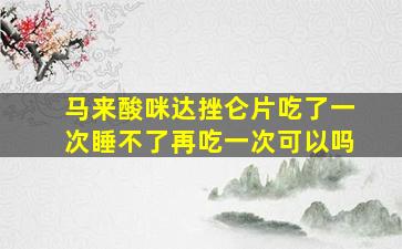 马来酸咪达挫仑片吃了一次睡不了再吃一次可以吗