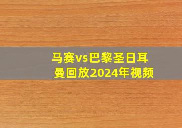 马赛vs巴黎圣日耳曼回放2024年视频