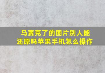 马赛克了的图片别人能还原吗苹果手机怎么操作