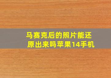 马赛克后的照片能还原出来吗苹果14手机