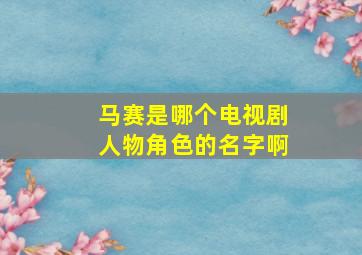 马赛是哪个电视剧人物角色的名字啊