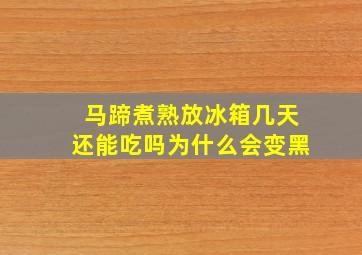 马蹄煮熟放冰箱几天还能吃吗为什么会变黑