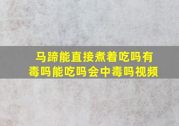 马蹄能直接煮着吃吗有毒吗能吃吗会中毒吗视频