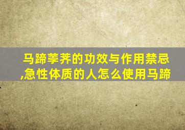 马蹄荸荠的功效与作用禁忌,急性体质的人怎么使用马蹄