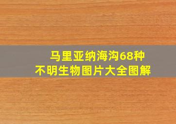 马里亚纳海沟68种不明生物图片大全图解