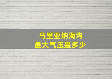 马里亚纳海沟最大气压是多少