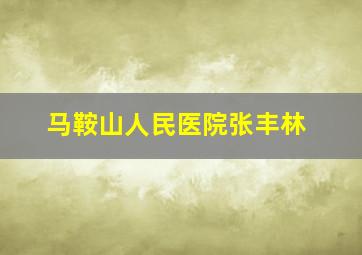 马鞍山人民医院张丰林