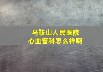 马鞍山人民医院心血管科怎么样啊