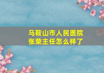 马鞍山市人民医院张荣主任怎么样了