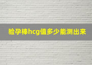 验孕棒hcg值多少能测出来