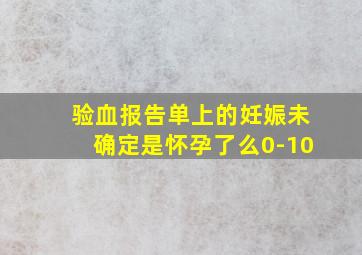 验血报告单上的妊娠未确定是怀孕了么0-10