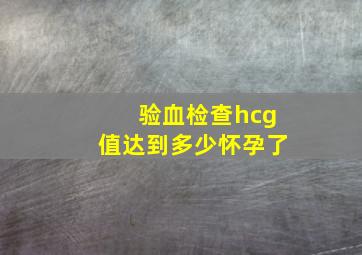 验血检查hcg值达到多少怀孕了