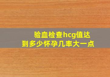 验血检查hcg值达到多少怀孕几率大一点