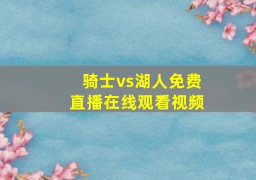 骑士vs湖人免费直播在线观看视频