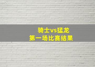 骑士vs猛龙第一场比赛结果