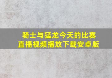 骑士与猛龙今天的比赛直播视频播放下载安卓版