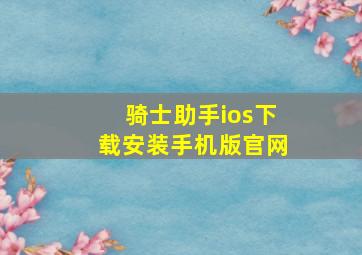 骑士助手ios下载安装手机版官网