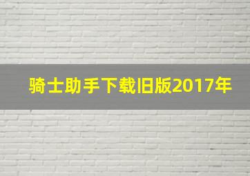 骑士助手下载旧版2017年